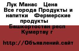 Лук Манас › Цена ­ 8 - Все города Продукты и напитки » Фермерские продукты   . Башкортостан респ.,Кумертау г.